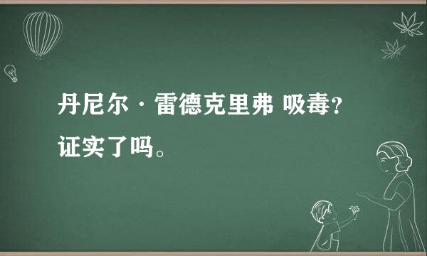 丹尼尔·雷德克里弗 吸毒？ 证实了吗。