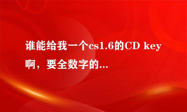 谁能给我一个cs1.6的CD key啊，要全数字的，字母输不进去！