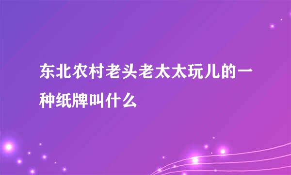 东北农村老头老太太玩儿的一种纸牌叫什么