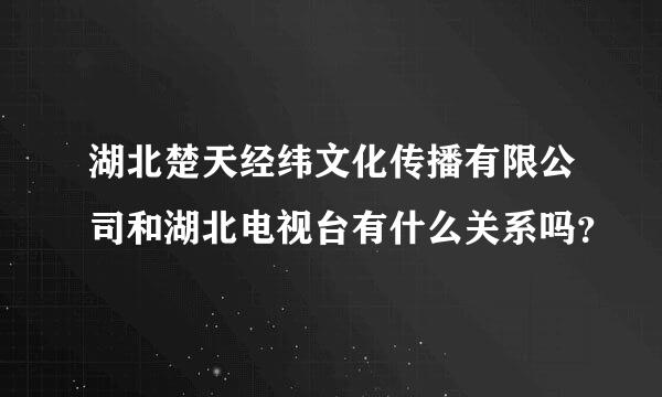 湖北楚天经纬文化传播有限公司和湖北电视台有什么关系吗？