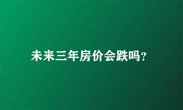 未来三年房价会跌吗？