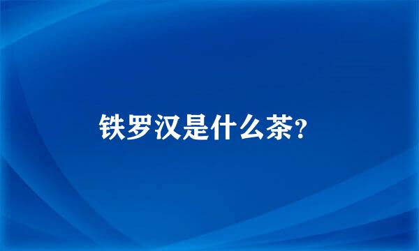 铁罗汉是什么茶？