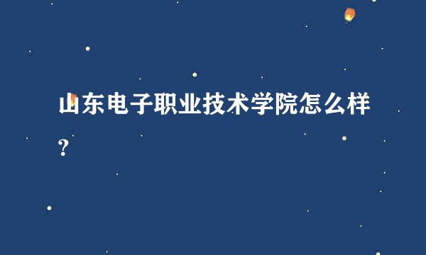 山东电子职业技术学院怎么样？