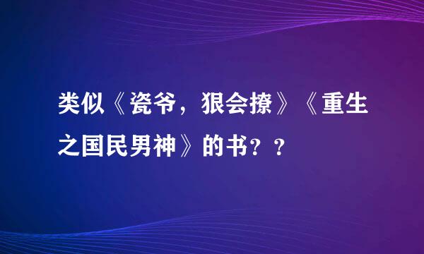 类似《瓷爷，狠会撩》《重生之国民男神》的书？？