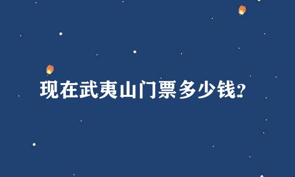 现在武夷山门票多少钱？