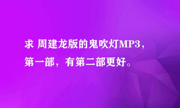 求 周建龙版的鬼吹灯MP3，第一部，有第二部更好。