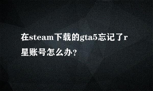 在steam下载的gta5忘记了r星账号怎么办？