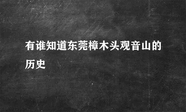 有谁知道东莞樟木头观音山的历史