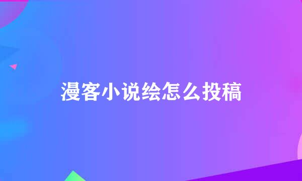 漫客小说绘怎么投稿