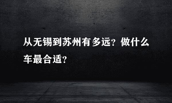 从无锡到苏州有多远？做什么车最合适？