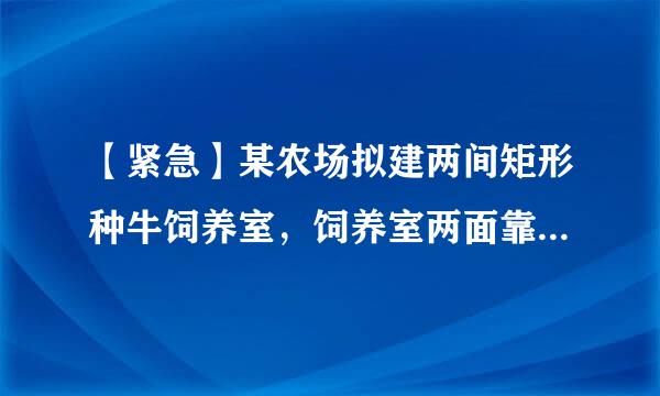 【紧急】某农场拟建两间矩形种牛饲养室，饲养室两面靠墙，中间用一道墙隔开。已知计划中的建筑材料可建围