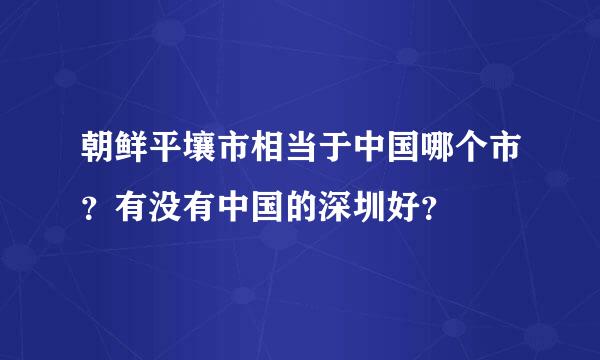 朝鲜平壤市相当于中国哪个市？有没有中国的深圳好？