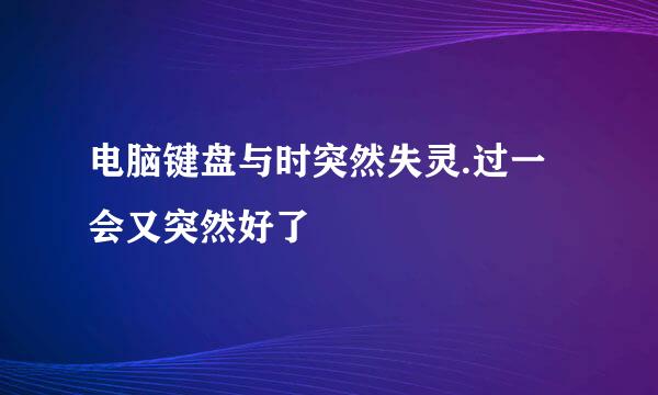 电脑键盘与时突然失灵.过一会又突然好了