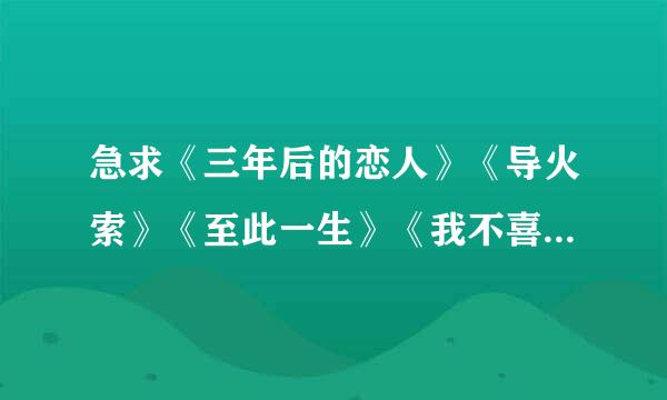 急求《三年后的恋人》《导火索》《至此一生》《我不喜欢你》by尸姐的txt