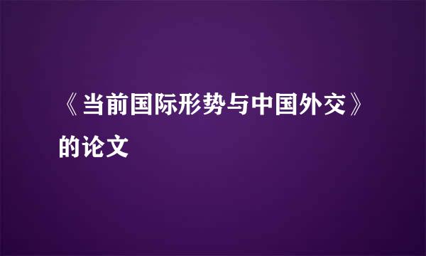 《当前国际形势与中国外交》的论文