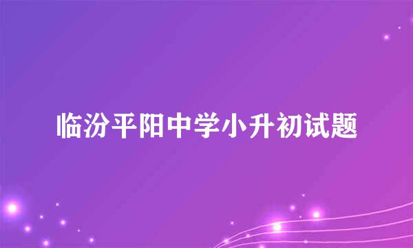 临汾平阳中学小升初试题