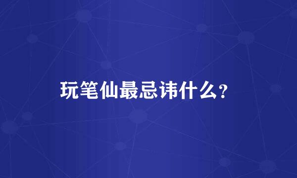 玩笔仙最忌讳什么？