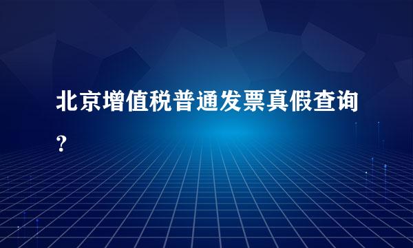 北京增值税普通发票真假查询？