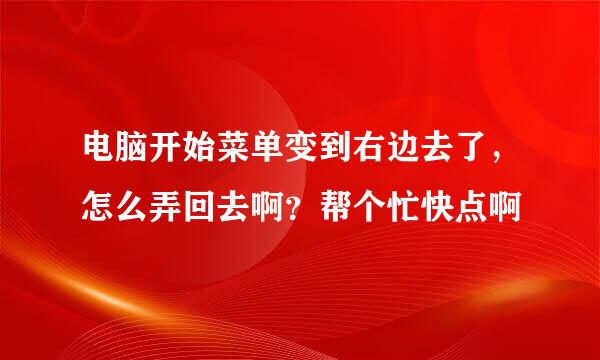 电脑开始菜单变到右边去了，怎么弄回去啊？帮个忙快点啊