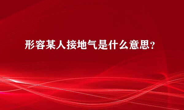 形容某人接地气是什么意思？