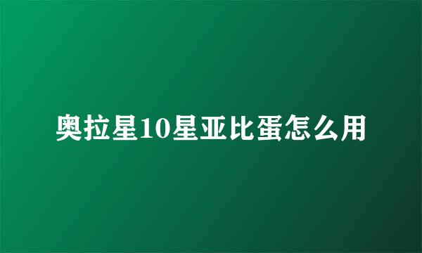 奥拉星10星亚比蛋怎么用