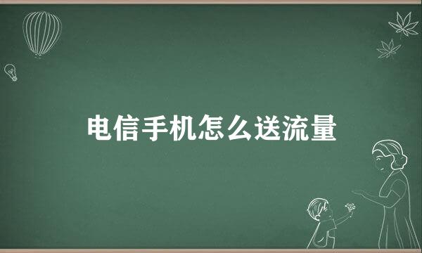 电信手机怎么送流量