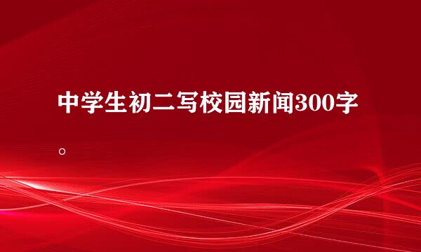 中学生初二写校园新闻300字。