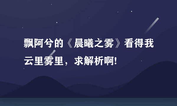 飘阿兮的《晨曦之雾》看得我云里雾里，求解析啊!