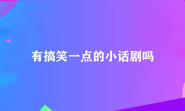 有搞笑一点的小话剧吗