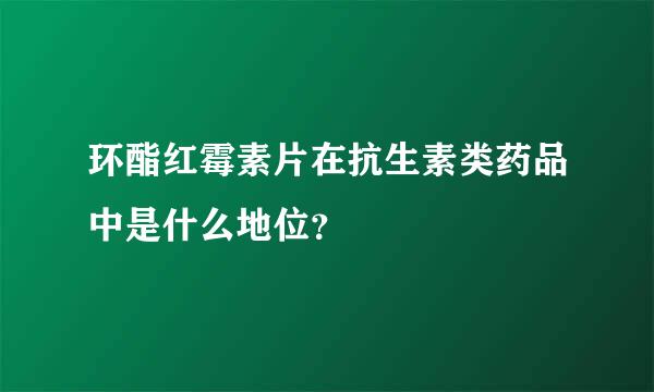 环酯红霉素片在抗生素类药品中是什么地位？