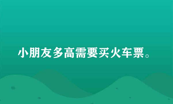 小朋友多高需要买火车票。