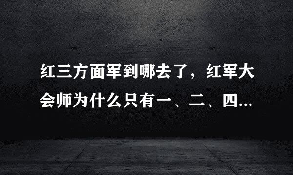 红三方面军到哪去了，红军大会师为什么只有一、二、四方面军呢。