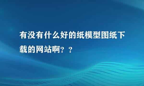 有没有什么好的纸模型图纸下载的网站啊？？