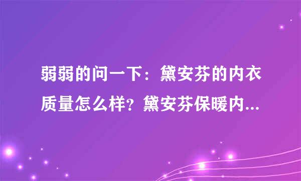 弱弱的问一下：黛安芬的内衣质量怎么样？黛安芬保暖内衣的价格是多少？