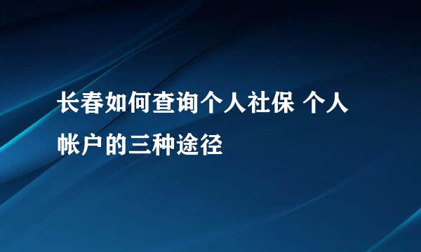 长春如何查询个人社保 个人帐户的三种途径