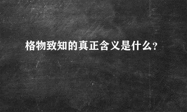 格物致知的真正含义是什么？