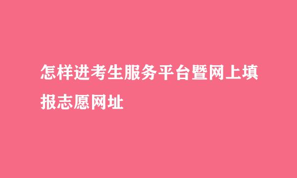 怎样进考生服务平台暨网上填报志愿网址