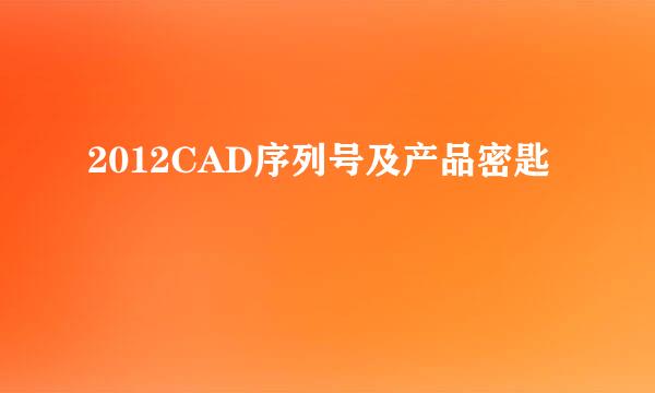 2012CAD序列号及产品密匙