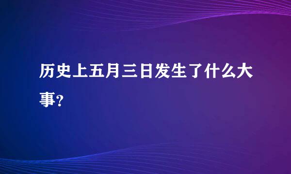 历史上五月三日发生了什么大事？