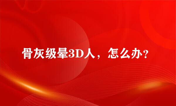 骨灰级晕3D人，怎么办？