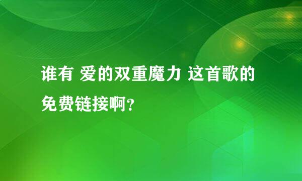 谁有 爱的双重魔力 这首歌的免费链接啊？