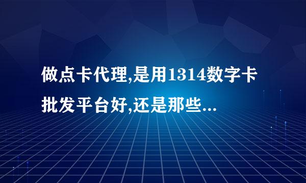 做点卡代理,是用1314数字卡批发平台好,还是那些软件好?