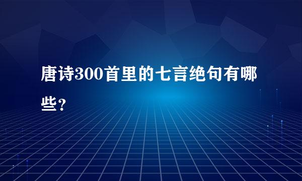 唐诗300首里的七言绝句有哪些？