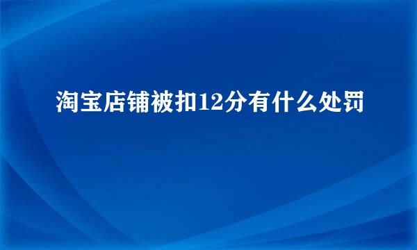 淘宝店铺被扣12分有什么处罚