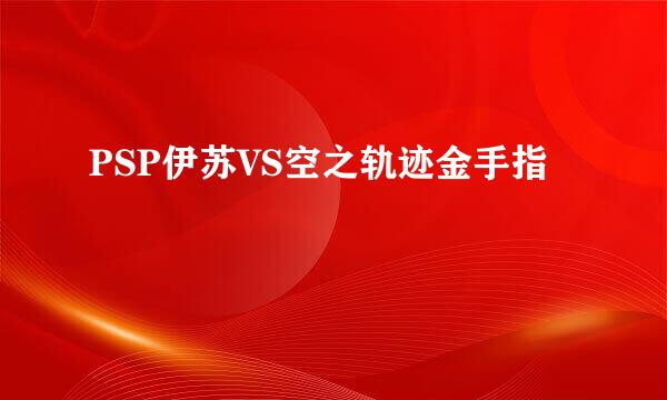 PSP伊苏VS空之轨迹金手指