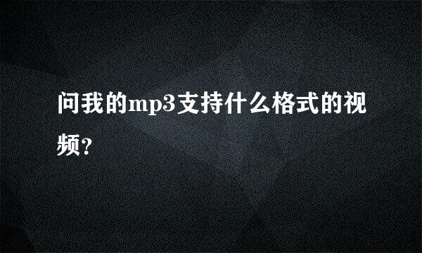 问我的mp3支持什么格式的视频？