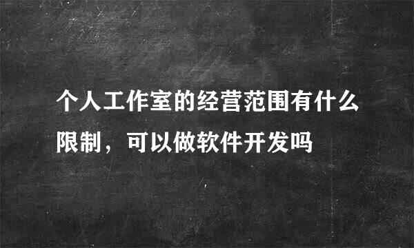 个人工作室的经营范围有什么限制，可以做软件开发吗