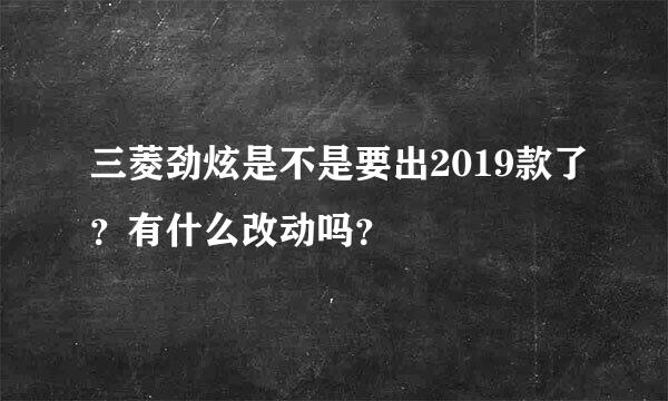 三菱劲炫是不是要出2019款了？有什么改动吗？