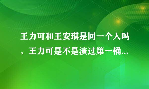 王力可和王安琪是同一个人吗，王力可是不是演过第一桶金的林小芳啊，王力可和林小芳都不像啊