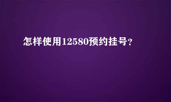 怎样使用12580预约挂号？